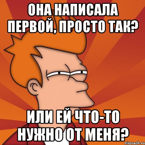 она написала первой, просто так? или ей что-то нужно от меня?, Мем Мне кажется или (Фрай Футурама)