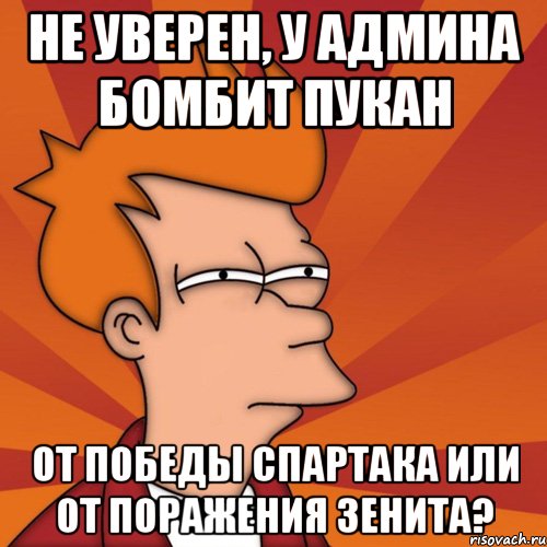 не уверен, у админа бомбит пукан от победы спартака или от поражения зенита?, Мем Мне кажется или (Фрай Футурама)