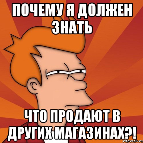 почему я должен знать что продают в других магазинах?!, Мем Мне кажется или (Фрай Футурама)