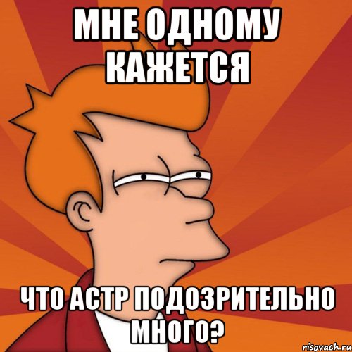 мне одному кажется что астр подозрительно много?, Мем Мне кажется или (Фрай Футурама)