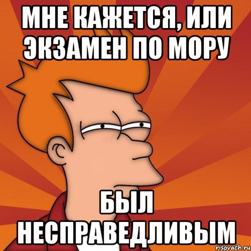 мне кажется, или экзамен по мору был несправедливым, Мем Мне кажется или (Фрай Футурама)