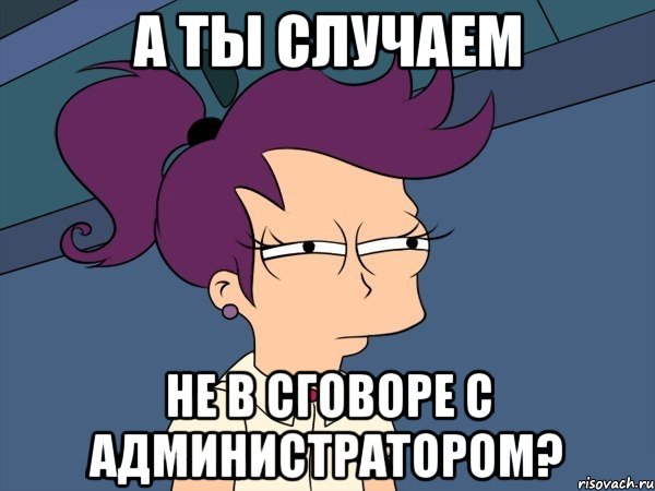 а ты случаем не в сговоре с администратором?, Мем Мне кажется или (с Лилой)