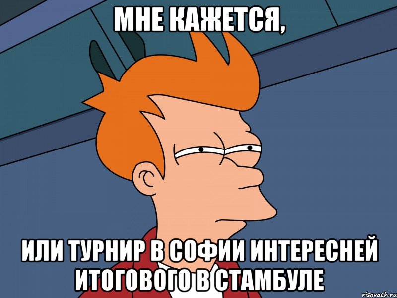 мне кажется, или турнир в софии интересней итогового в стамбуле, Мем Мне кажется