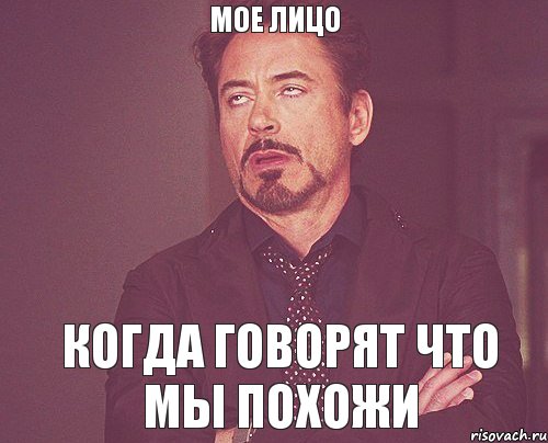 МОЕ ЛИЦО КОГДА ГОВОРЯТ ЧТО МЫ ПОХОЖИ, Мем твое выражение лица