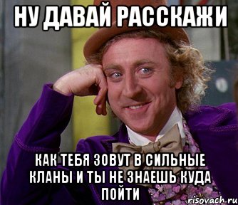 ну давай расскажи как тебя зовут в сильные кланы и ты не знаешь куда пойти, Мем мое лицо