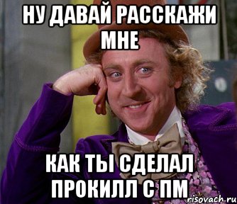 ну давай расскажи мне как ты сделал прокилл с пм, Мем мое лицо