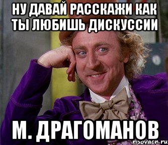 ну давай расскажи как ты любишь дискуссии м. драгоманов, Мем мое лицо