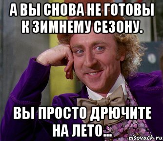 а вы снова не готовы к зимнему сезону. вы просто дрючите на лето..., Мем мое лицо