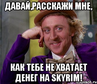 давай,расскажи мне, как тебе не хватает денег на skyrim!, Мем мое лицо