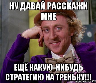 ну давай расскажи мне ещё какую-нибудь стратегию на треньку!!!, Мем мое лицо