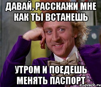 давай, расскажи мне как ты встанешь утром и поедешь менять паспорт, Мем мое лицо