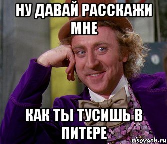 ну давай расскажи мне как ты тусишь в питере, Мем мое лицо