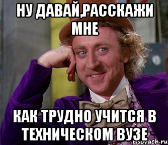 ну давай,расскажи мне как трудно учится в техническом вузе, Мем мое лицо