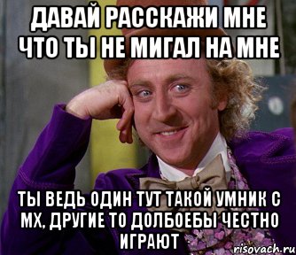 давай расскажи мне что ты не мигал на мне ты ведь один тут такой умник с мх, другие то долбоебы честно играют, Мем мое лицо