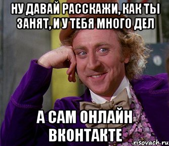 ну давай расскажи, как ты занят, и у тебя много дел а сам онлайн вконтакте, Мем мое лицо