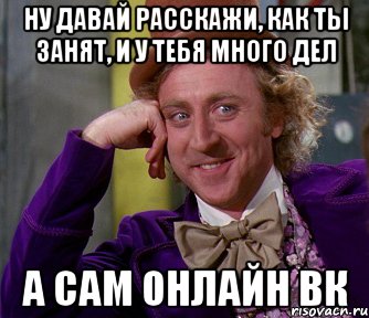 ну давай расскажи, как ты занят, и у тебя много дел а сам онлайн вк, Мем мое лицо