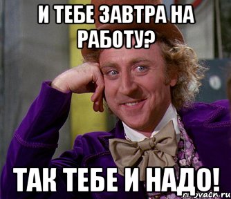 и тебе завтра на работу? так тебе и надо!, Мем мое лицо