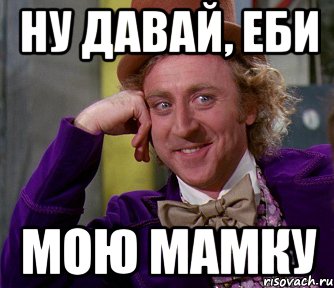 ну давай, еби мою мамку, Мем мое лицо