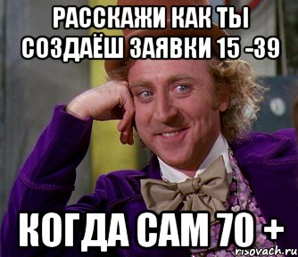 расскажи как ты создаёш заявки 15 -39 когда сам 70 +, Мем мое лицо