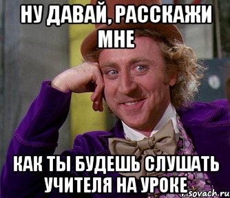 ну давай, расскажи мне как ты будешь слушать учителя на уроке, Мем мое лицо