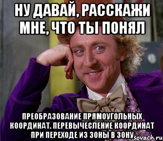 ну давай, расскажи мне, что ты понял преобразование прямоугольных координат. перевычесление координат при переходе из зоны в зону, Мем мое лицо