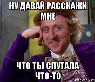 ну давай расскажи мне что ты спутала что-то, Мем мое лицо