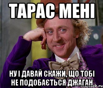 тарас мені ну і давай скажи, що тобі не подобається джаган, Мем мое лицо