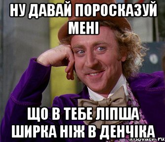 ну давай поросказуй мені що в тебе ліпша ширка ніж в денчіка, Мем мое лицо