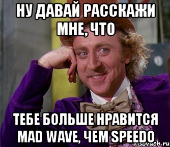 ну давай расскажи мне, что тебе больше нравится mad wave, чем speedo, Мем мое лицо