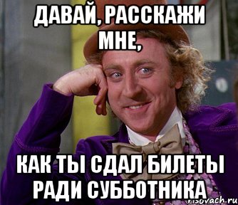 давай, расскажи мне, как ты сдал билеты ради субботника, Мем мое лицо