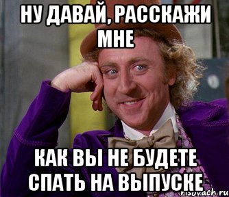 ну давай, расскажи мне как вы не будете спать на выпуске, Мем мое лицо