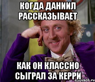 когда даниил рассказывает как он классно сыграл за керри, Мем мое лицо