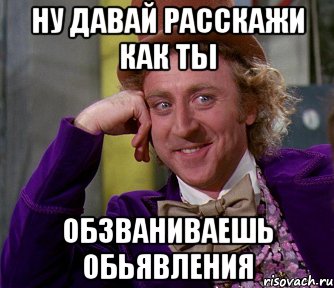 ну давай расскажи как ты обзваниваешь обьявления, Мем мое лицо