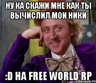 ну ка скажи мне как ты вычислил мои ники :d на free world rp, Мем мое лицо