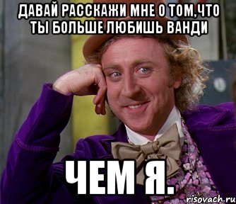 давай расскажи мне о том,что ты больше любишь ванди чем я., Мем мое лицо