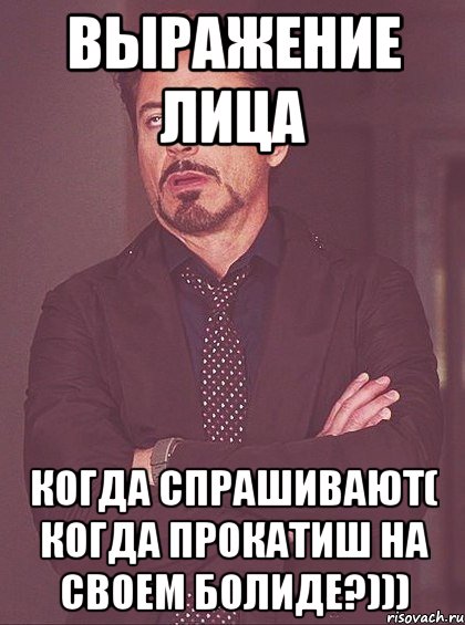 выражение лица когда спрашивают( когда прокатиш на своем болиде?))), Мем твое выражение лица