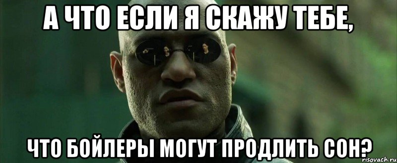 а что если я скажу тебе, что бойлеры могут продлить сон?