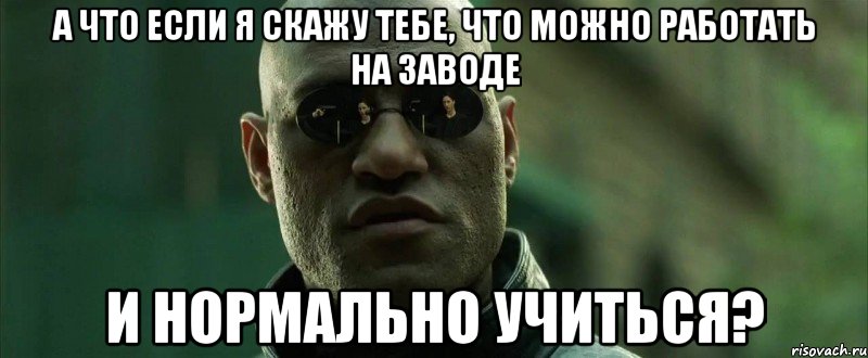 а что если я скажу тебе, что можно работать на заводе и нормально учиться?, Мем  морфеус