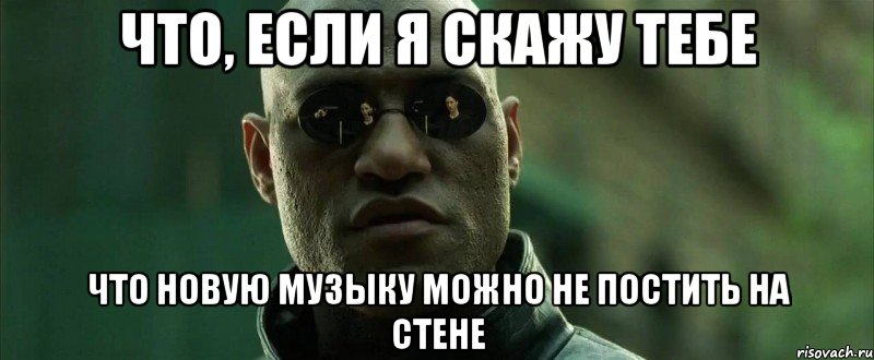 что, если я скажу тебе что новую музыку можно не постить на стене, Мем  морфеус