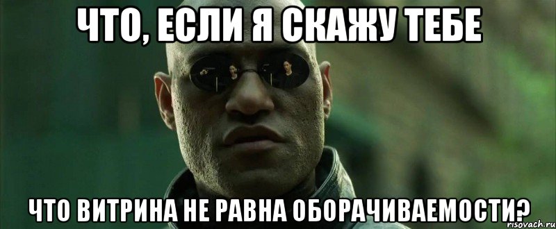 что, если я скажу тебе что витрина не равна оборачиваемости?