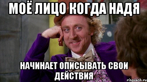 моё лицо когда надя начинает описывать свои действия, Мем Ну давай расскажи (Вилли Вонка)