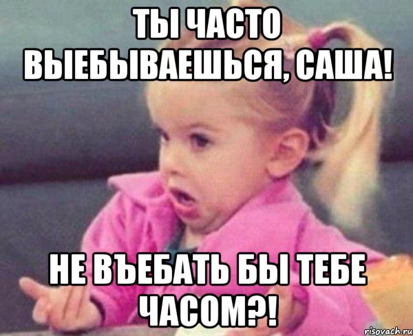 ты часто выебываешься, саша! не въебать бы тебе часом?!, Мем  Ты говоришь (девочка возмущается)