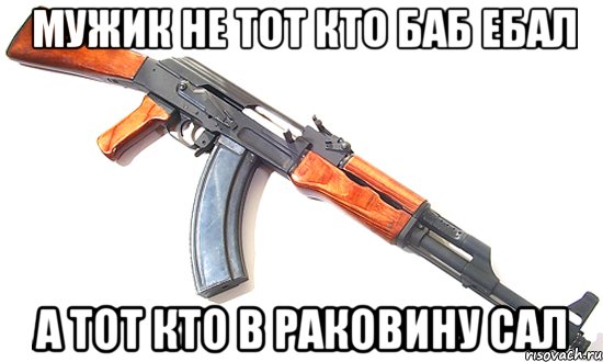 мужик не тот кто баб ебал а тот кто в раковину сал, Мем Мужик не тот кто баб ебал