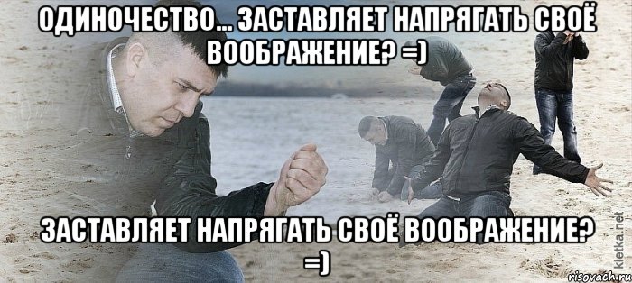 одиночество... заставляет напрягать своё воображение? =) заставляет напрягать своё воображение? =), Мем Мужик сыпет песок на пляже