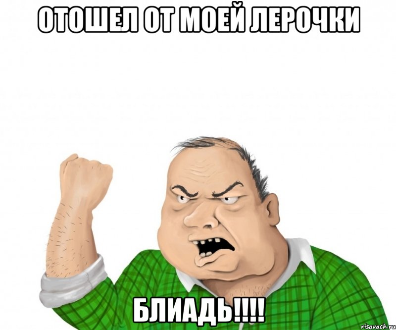 отошел от моей лерочки блиадь!!!, Мем мужик