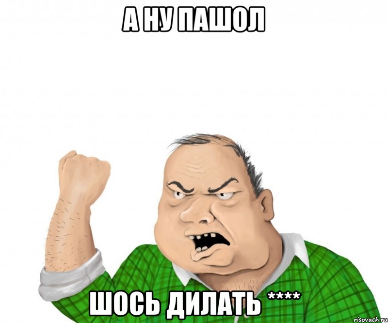 а ну пашол шось дилать ****, Мем мужик