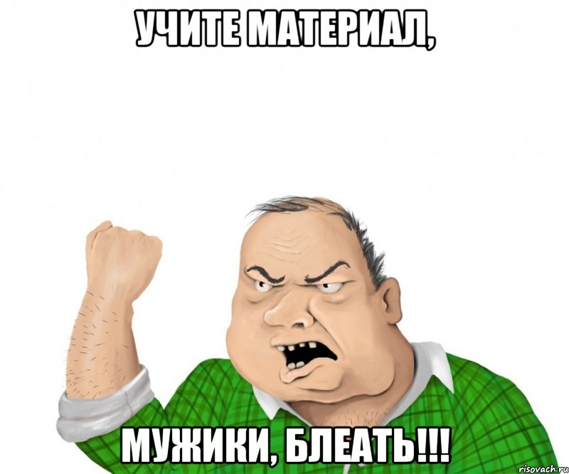 учите материал, мужики, блеать!!!, Мем мужик