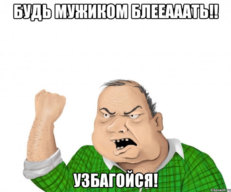 будь мужиком блееааать!! узбагойся!, Мем мужик