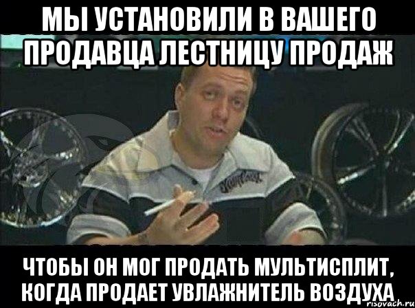 мы установили в вашего продавца лестницу продаж чтобы он мог продать мультисплит, когда продает увлажнитель воздуха, Мем Монитор (тачка на прокачку)