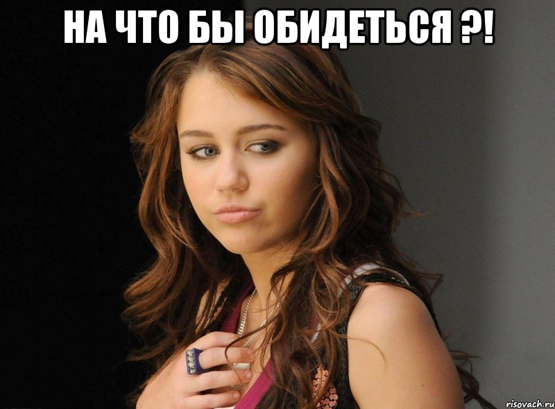 на что бы обидеться ?! , Мем На что бы обидеться